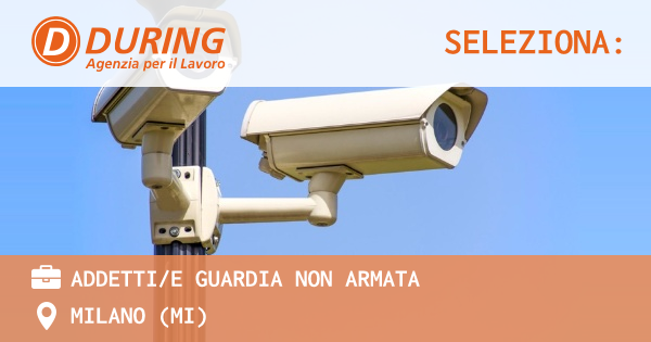 OFFERTA LAVORO - ADDETTIE GUARDIA NON ARMATA - MILANO (MI)