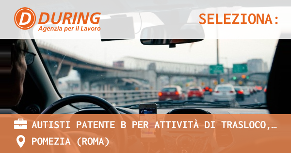 OFFERTA LAVORO - AUTISTI PATENTE B PER ATTIVITà DI TRASLOCO, BASE DI PARTENZA POMEZIA - POMEZIA (Roma)
