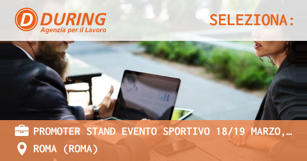 OFFERTA LAVORO - PROMOTER STAND EVENTO SPORTIVO 1819 MARZO, ROMA FLAMINIO - ROMA (Roma)