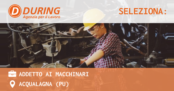 OFFERTA LAVORO - ADDETTO AI MACCHINARI - ACQUALAGNA (PU)