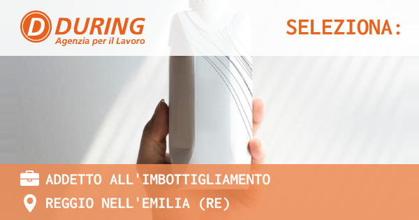 OFFERTA LAVORO - ADDETTO ALL'IMBOTTIGLIAMENTO - REGGIO NELL'EMILIA (RE)