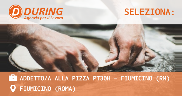 OFFERTA LAVORO - ADDETTOA ALLA PIZZA PT30H - FIUMICINO (RM) - FIUMICINO (Roma)