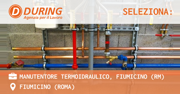 OFFERTA LAVORO - MANUTENTORE TERMOIDRAULICO, FIUMICINO (RM) - FIUMICINO (Roma)