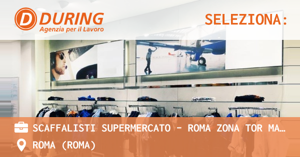 OFFERTA LAVORO - SCAFFALISTI SUPERMERCATO - ROMA ZONA TOR MARANCIA - ROMA (Roma)