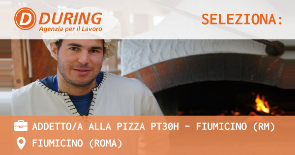 OFFERTA LAVORO - ADDETTOA ALLA PIZZA PT30H - FIUMICINO (RM) - FIUMICINO (Roma)