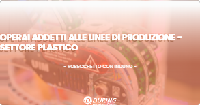 OFFERTA LAVORO - OPERAI ADDETTI ALLE LINEE DI PRODUZIONE - SETTORE PLASTICO - ROBECCHETTO CON INDUNO (MI)