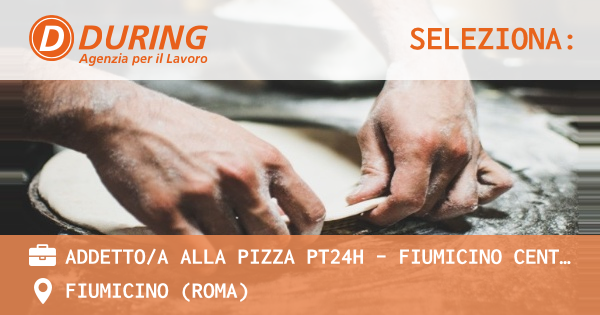 OFFERTA LAVORO - ADDETTOA ALLA PIZZA PT24H - FIUMICINO CENTRO COMMERCIALE PARCO LEONARDO (RM) - FIUMICINO (Roma)