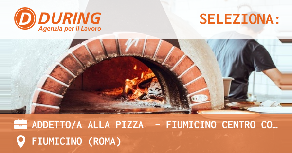 OFFERTA LAVORO - ADDETTOA ALLA PIZZA  - FIUMICINO CENTRO COMMERCIALE PARCO LEONARDO - FIUMICINO (Roma)