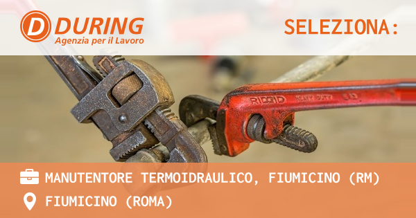 OFFERTA LAVORO - MANUTENTORE TERMOIDRAULICO, FIUMICINO (RM) - FIUMICINO (Roma)