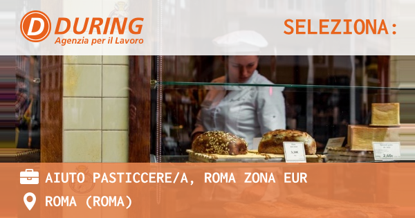 OFFERTA LAVORO - AIUTO PASTICCEREA, ROMA ZONA EUR - ROMA (Roma)