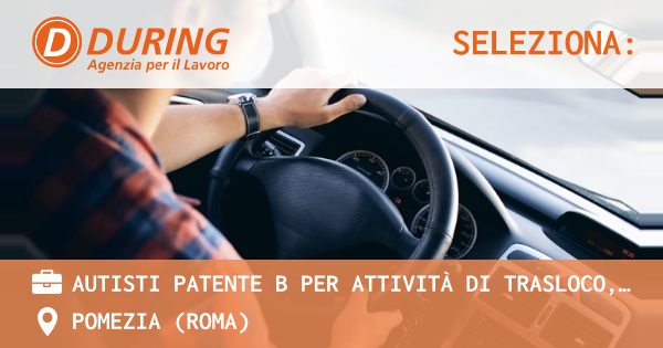 OFFERTA LAVORO - AUTISTI PATENTE B PER ATTIVITà DI TRASLOCO, BASE DI PARTENZA POMEZIA - POMEZIA (Roma)