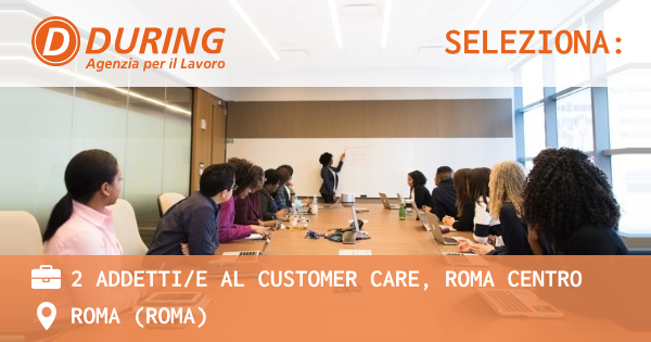 OFFERTA LAVORO - 2 ADDETTIE AL CUSTOMER CARE, ROMA CENTRO - ROMA (Roma)