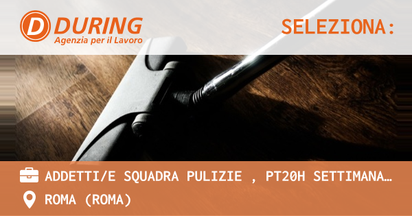 OFFERTA LAVORO - ADDETTIE SQUADRA PULIZIE , PT20H SETTIMANALI, ROMA - ROMA (Roma)