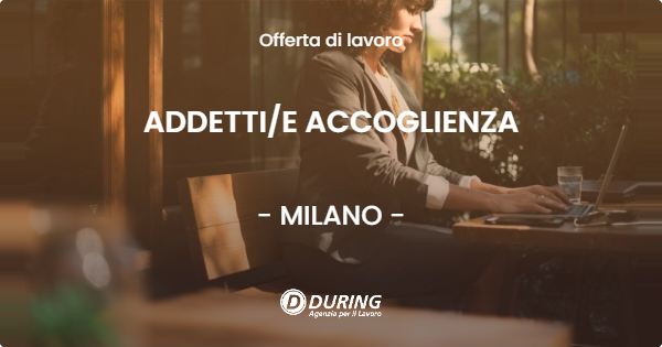 OFFERTA LAVORO - ADDETTIE ACCOGLIENZA - MILANO (MI)