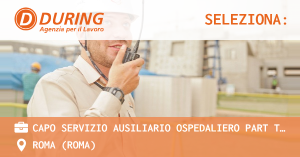 OFFERTA LAVORO - CAPO SERVIZIO AUSILIARIO OSPEDALIERO PART TIME 30H SETTIMANALI - ROMA ZONA TOR VERGATA - ROMA (Roma)