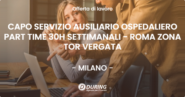 OFFERTA LAVORO - CAPO SERVIZIO AUSILIARIO OSPEDALIERO PART TIME 30H SETTIMANALI - ROMA ZONA TOR VERGATA - MILANO