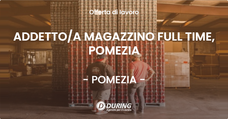 OFFERTA LAVORO - ADDETTOA MAGAZZINO FULL TIME, POMEZIA - POMEZIA