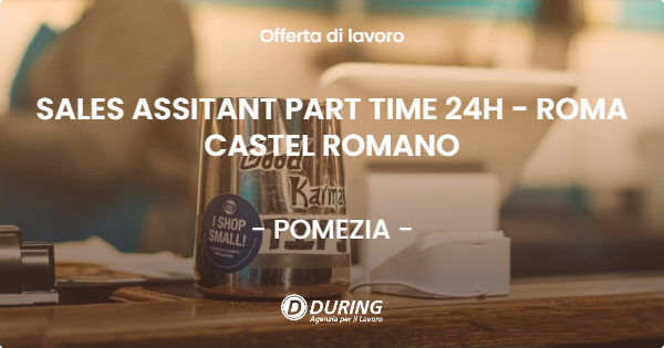 OFFERTA LAVORO - SALES ASSITANT PART TIME 24H - ROMA CASTEL ROMANO - POMEZIA