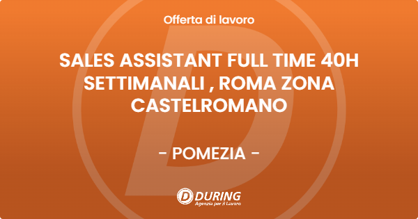 OFFERTA LAVORO - SALES ASSISTANT FULL TIME 40H SETTIMANALI , ROMA ZONA CASTELROMANO - POMEZIA