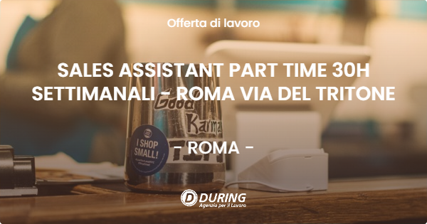 OFFERTA LAVORO - SALES ASSISTANT PART TIME 30H SETTIMANALI - ROMA VIA DEL TRITONE - ROMA