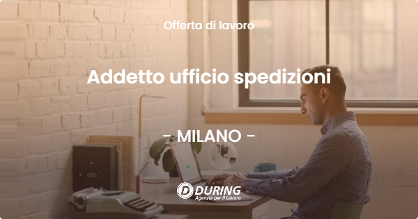 OFFERTA LAVORO - Addetto ufficio spedizioni - MILANO