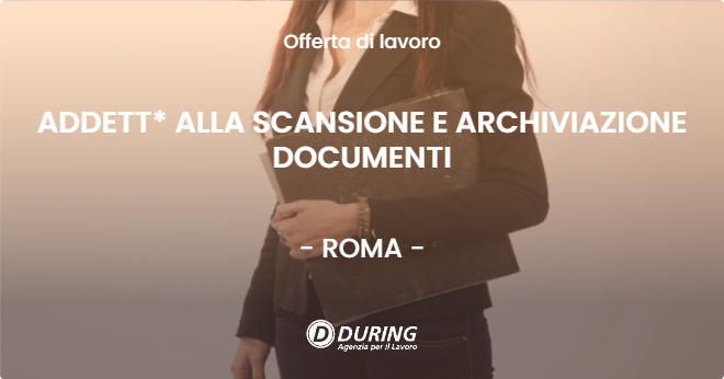 OFFERTA LAVORO - ADDETT* ALLA SCANSIONE E ARCHIVIAZIONE DOCUMENTI - ROMA