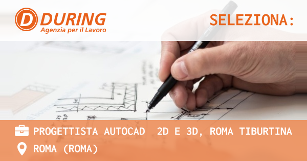 OFFERTA LAVORO - PROGETTISTA AUTOCAD  2D E 3D, ROMA TIBURTINA - ROMA (Roma)