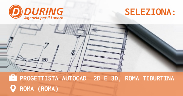 OFFERTA LAVORO - PROGETTISTA AUTOCAD  2D E 3D, ROMA TIBURTINA - ROMA (Roma)