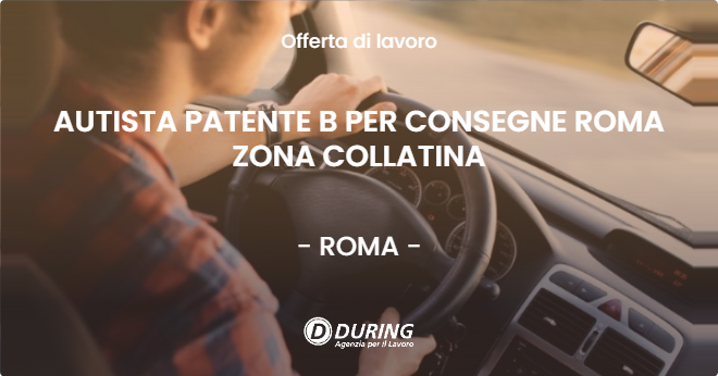 OFFERTA LAVORO - AUTISTA PATENTE B PER CONSEGNE ROMA ZONA COLLATINA - ROMA