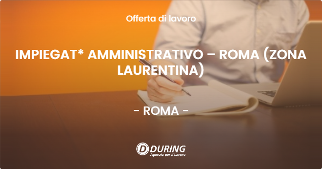 OFFERTA LAVORO - IMPIEGAT* AMMINISTRATIVO  – ROMA (ZONA LAURENTINA) - ROMA