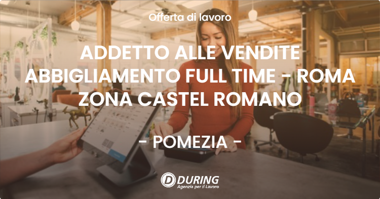 OFFERTA LAVORO - ADDETTO ALLE VENDITE ABBIGLIAMENTO FULL TIME - ROMA ZONA CASTEL ROMANO - POMEZIA