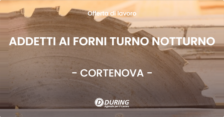 OFFERTA LAVORO - ADDETTI AI FORNI TURNO NOTTURNO - CORTENOVA