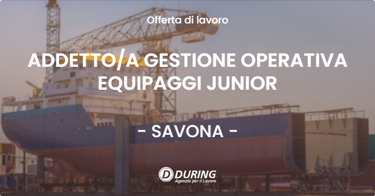 OFFERTA LAVORO - ADDETTOA GESTIONE OPERATIVA EQUIPAGGI JUNIOR - SAVONA