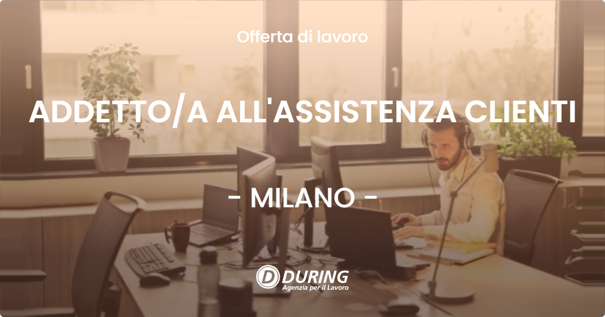 OFFERTA LAVORO - ADDETTO/A ALL'ASSISTENZA CLIENTI - MILANO (MI)