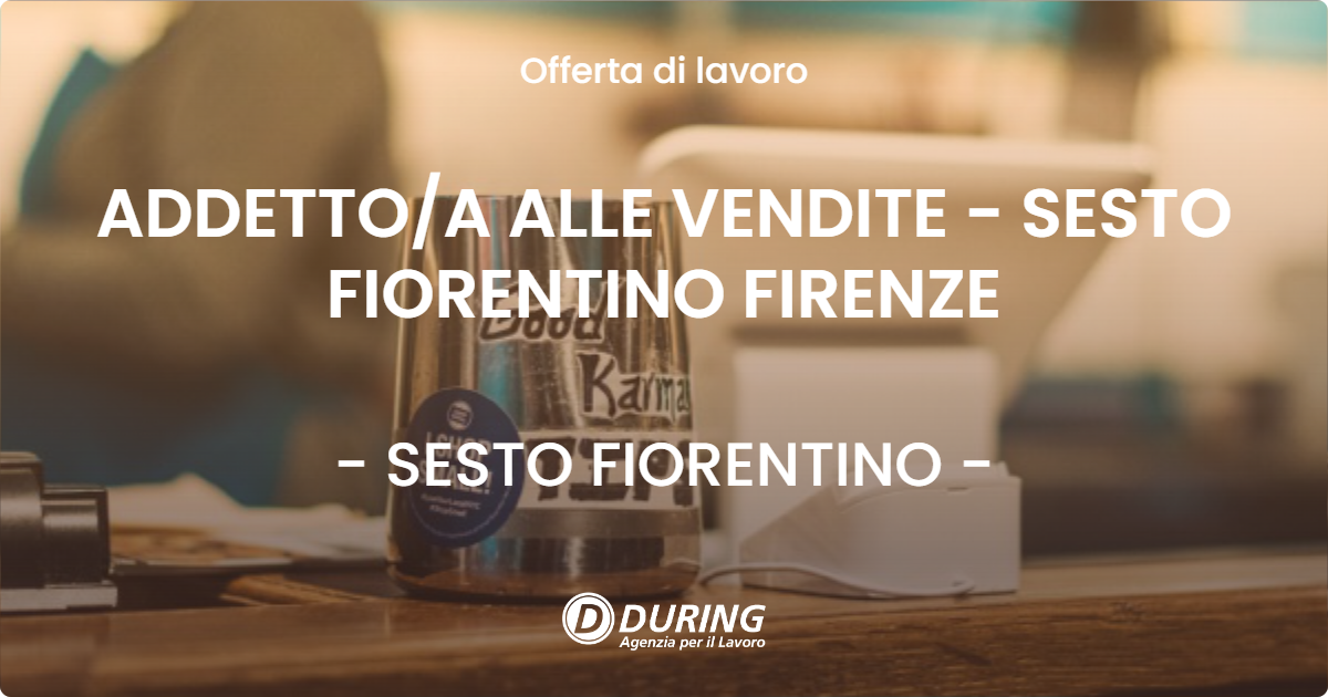 OFFERTA LAVORO - ADDETTOA ALLE VENDITE - SESTO FIORENTINO FIRENZE - SESTO FIORENTINO