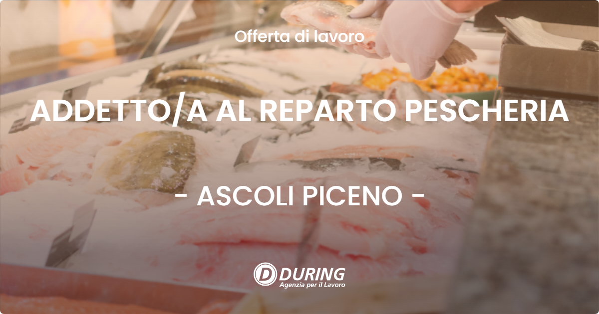 OFFERTA LAVORO - ADDETTOA AL REPARTO PESCHERIA - ASCOLI PICENO