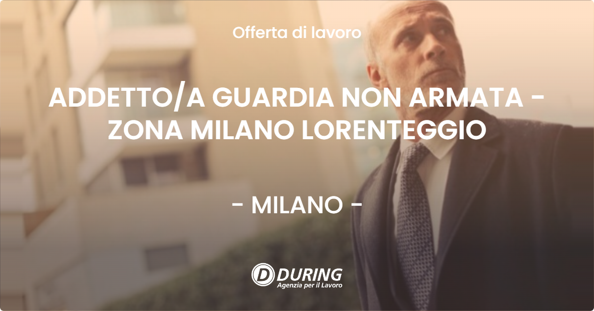 OFFERTA LAVORO - ADDETTOA GUARDIA NON ARMATA - ZONA MILANO LORENTEGGIO - MILANO