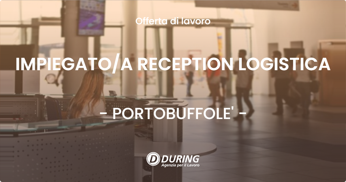 OFFERTA LAVORO - IMPIEGATOA RECEPTION LOGISTICA - PORTOBUFFOLE'