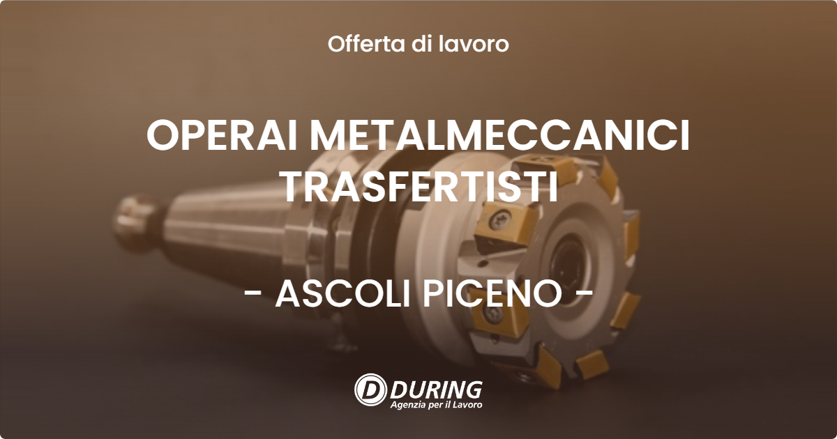 OFFERTA LAVORO - OPERAI METALMECCANICI TRASFERTISTI - ASCOLI PICENO