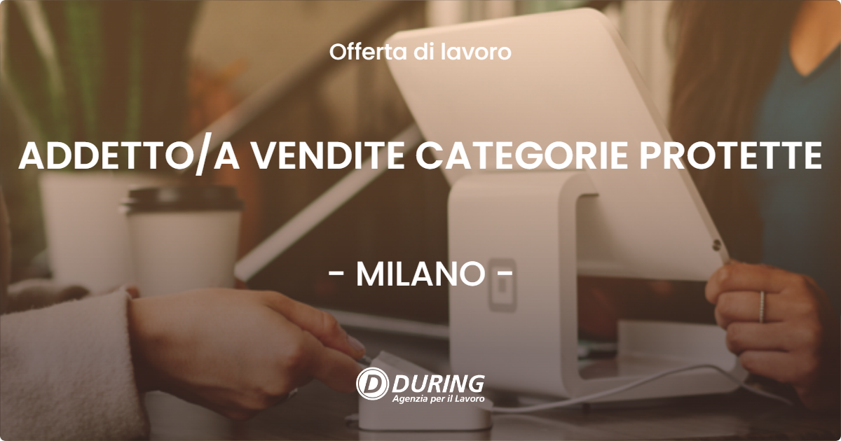 OFFERTA LAVORO - ADDETTO/A VENDITE CATEGORIE PROTETTE - MILANO (MI)