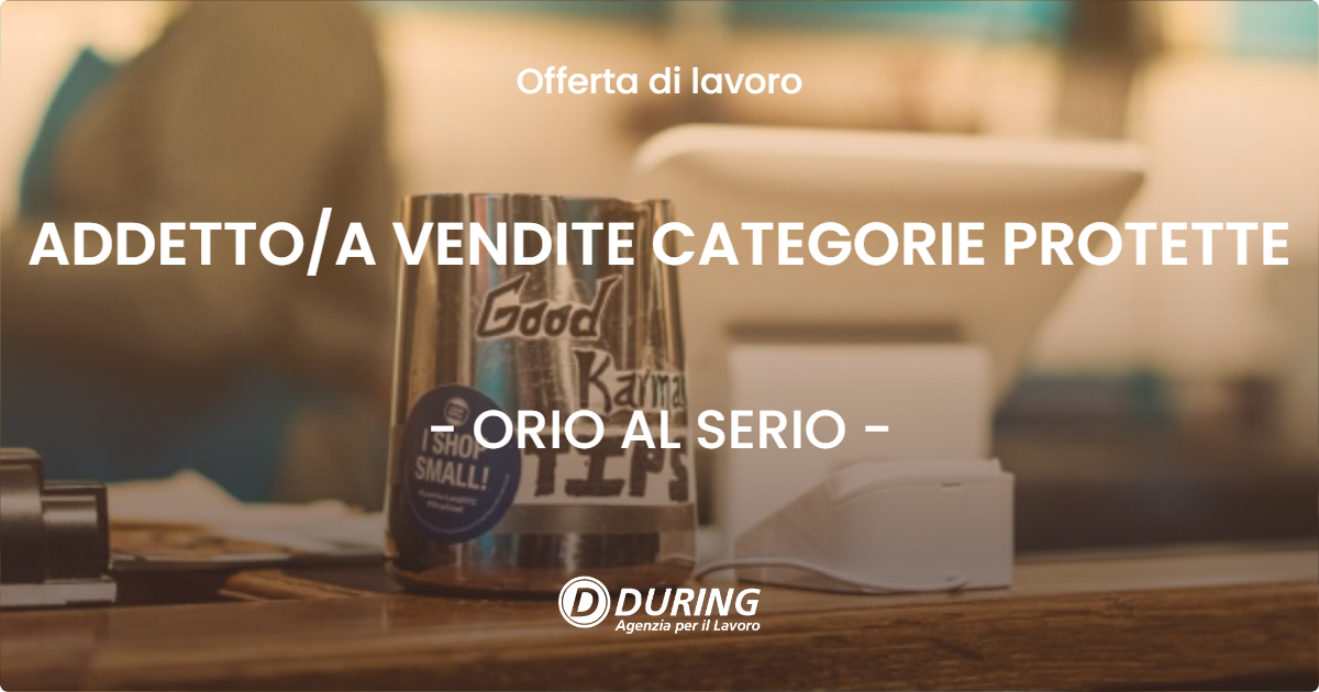 OFFERTA LAVORO - ADDETTO/A VENDITE CATEGORIE PROTETTE - ORIO AL SERIO (BG)