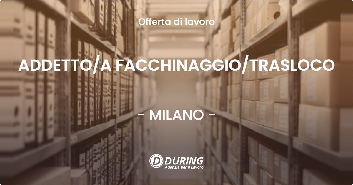 OFFERTA LAVORO - ADDETTO/A FACCHINAGGIO/TRASLOCO - MILANO (MI)