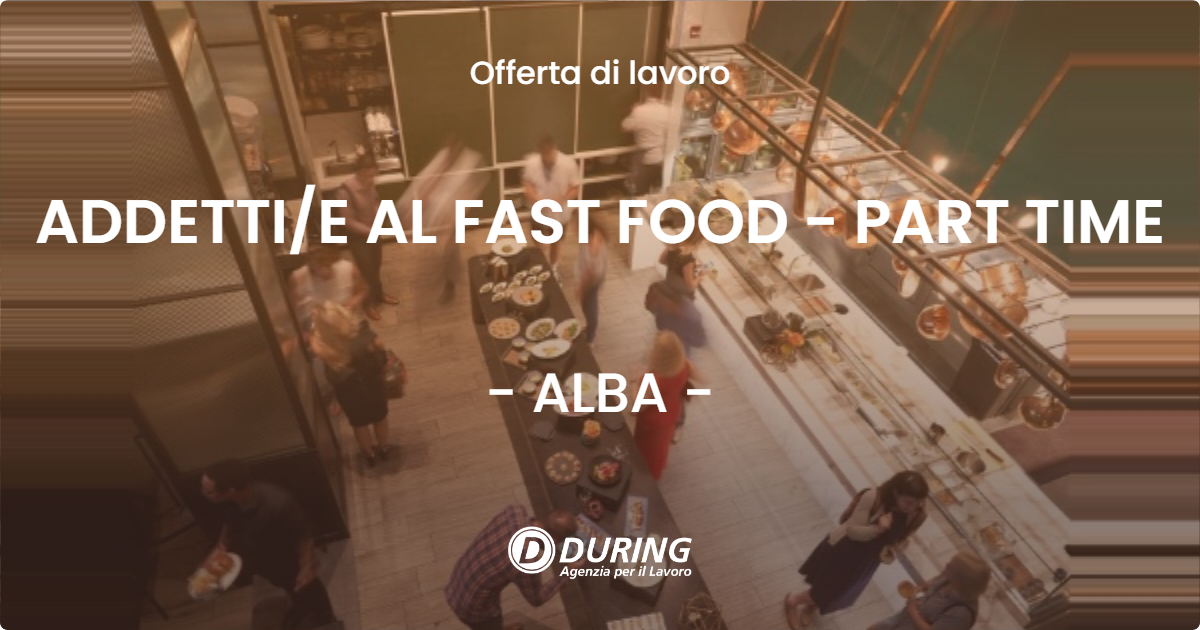 OFFERTA LAVORO - ADDETTI/E AL FAST FOOD - PART TIME - ALBA (CN)