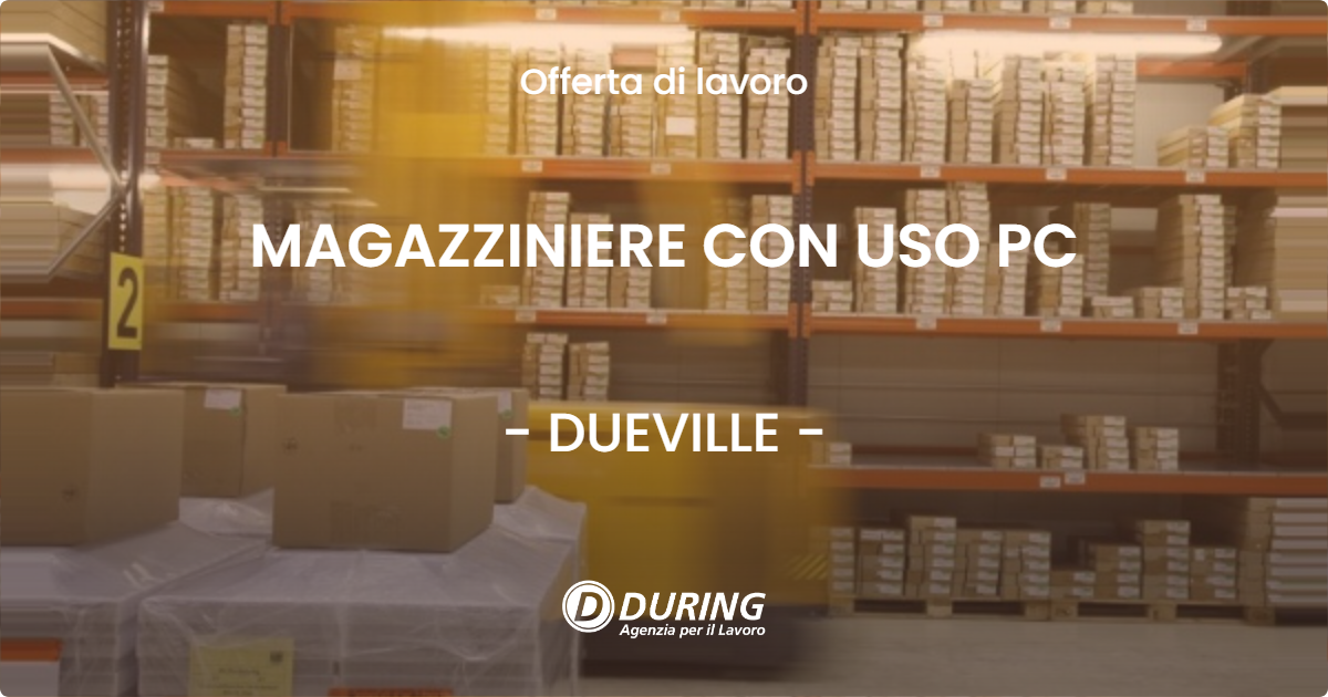 OFFERTA LAVORO - MAGAZZINIERE CON USO PC - DUEVILLE