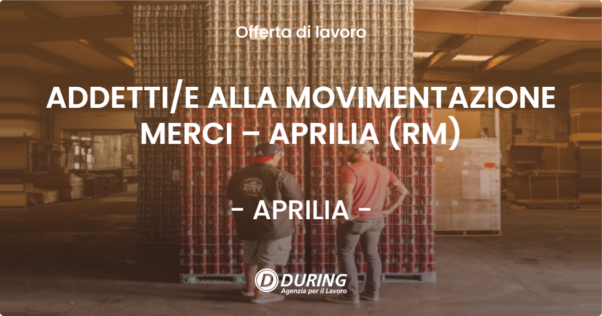 OFFERTA LAVORO - ADDETTI/E ALLA MOVIMENTAZIONE MERCI – APRILIA (RM) - APRILIA (LT)