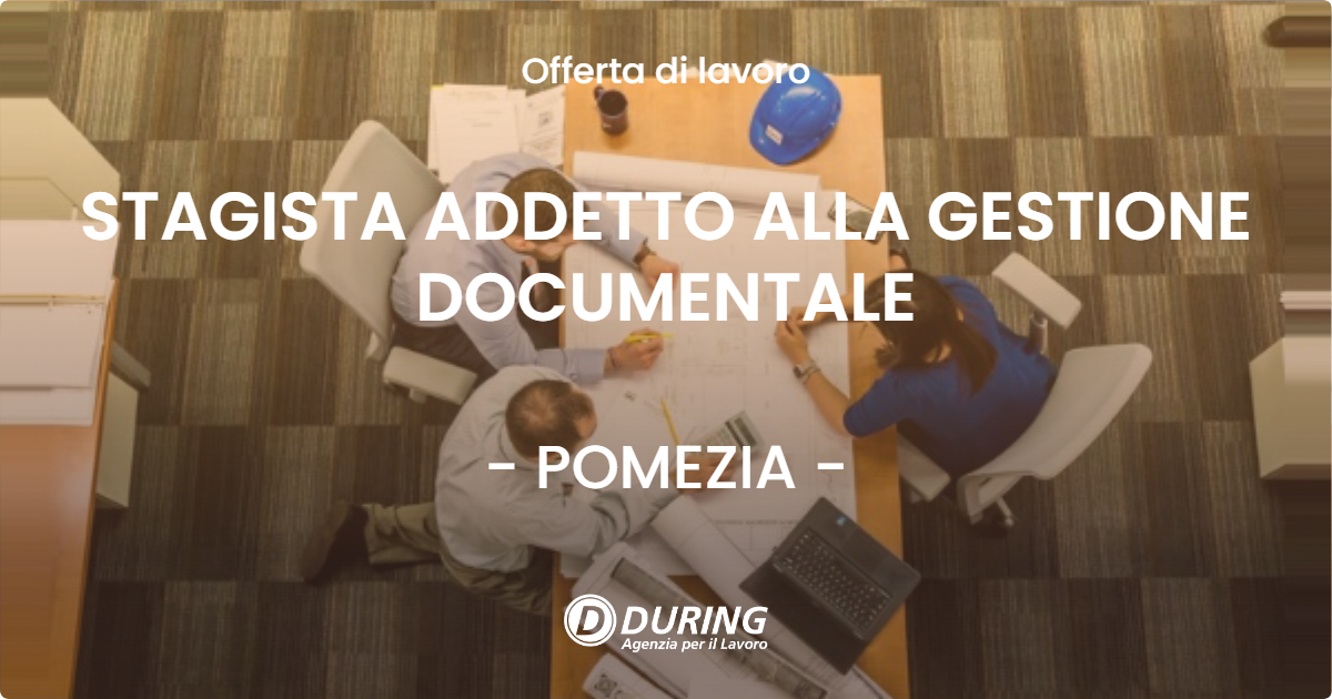 OFFERTA LAVORO - STAGISTA ADDETTO ALLA GESTIONE DOCUMENTALE - POMEZIA (Roma)