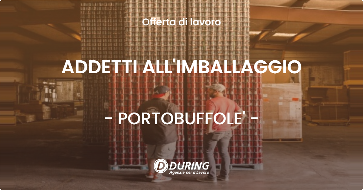 OFFERTA LAVORO - ADDETTI ALL'IMBALLAGGIO - PORTOBUFFOLE'