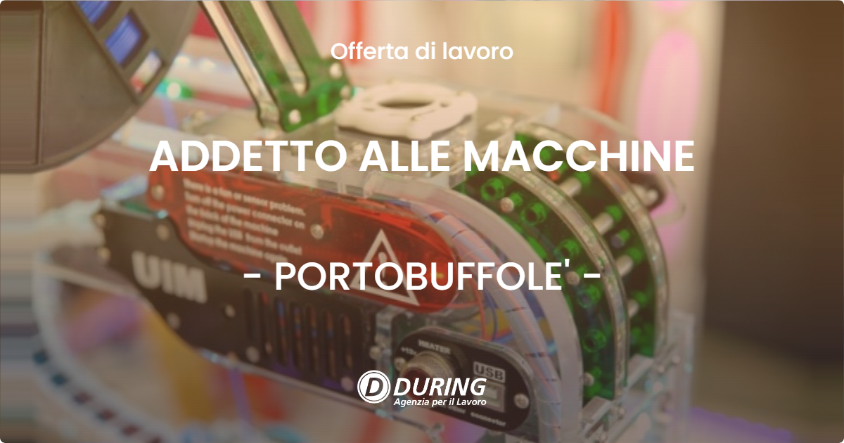 OFFERTA LAVORO - ADDETTO ALLE MACCHINE - PORTOBUFFOLE'