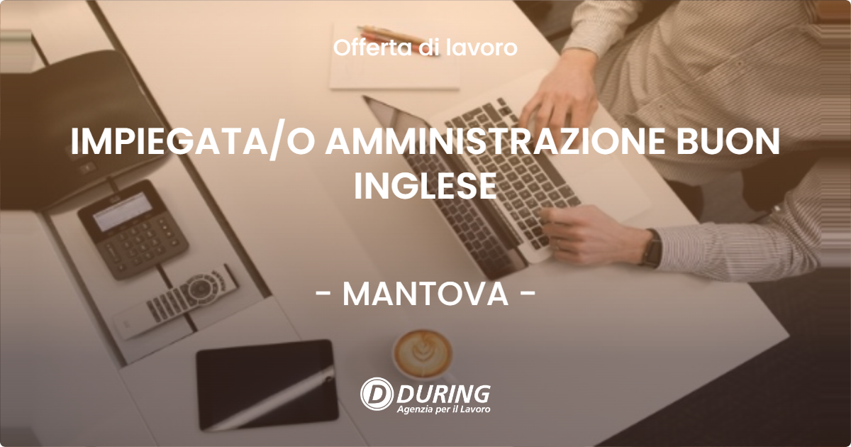 OFFERTA LAVORO - IMPIEGATAO AMMINISTRAZIONE BUON INGLESE - MANTOVA