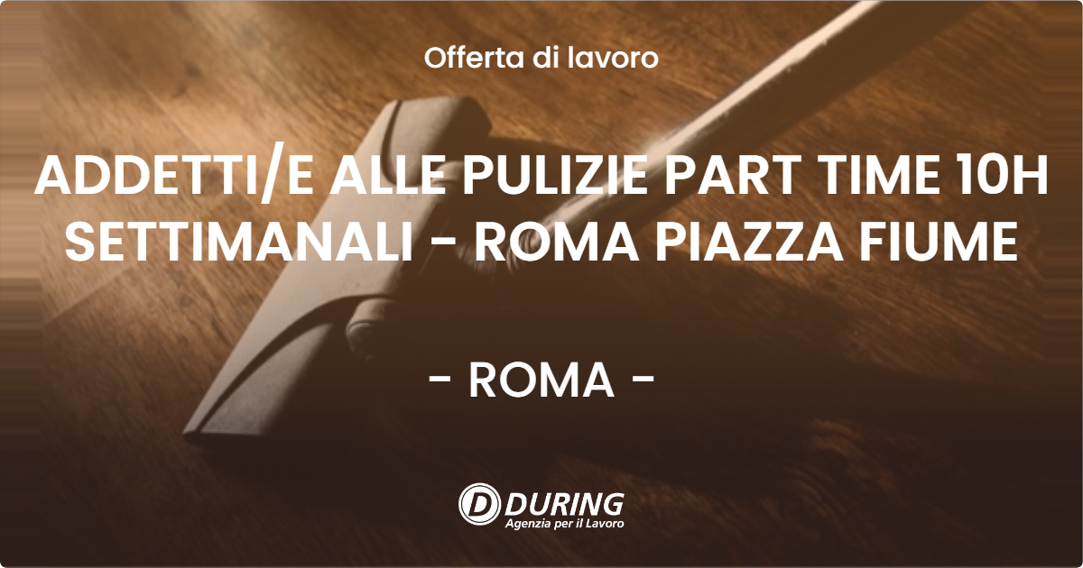 OFFERTA LAVORO - ADDETTIE ALLE PULIZIE PART TIME 10H SETTIMANALI - ROMA PIAZZA FIUME - ROMA